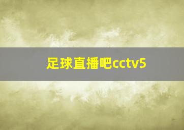 足球直播吧cctv5