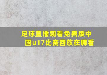 足球直播观看免费版中国u17比赛回放在哪看