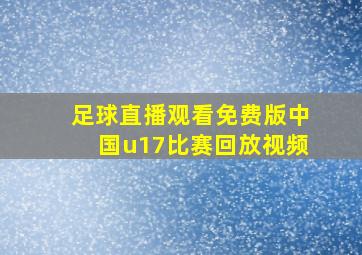 足球直播观看免费版中国u17比赛回放视频