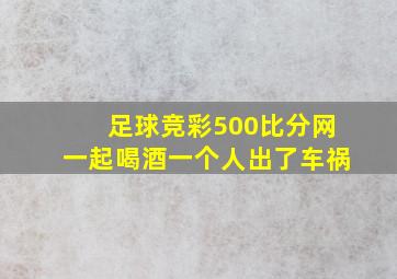 足球竞彩500比分网一起喝酒一个人出了车祸