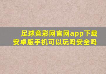 足球竞彩网官网app下载安卓版手机可以玩吗安全吗