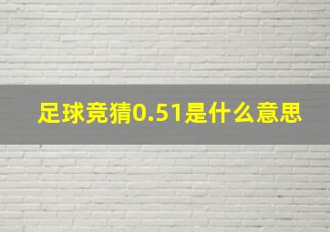 足球竞猜0.51是什么意思