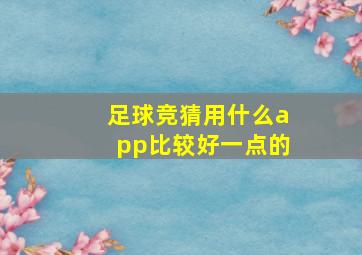 足球竞猜用什么app比较好一点的