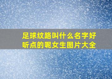 足球纹路叫什么名字好听点的呢女生图片大全