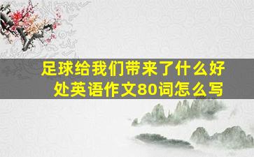 足球给我们带来了什么好处英语作文80词怎么写