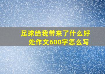 足球给我带来了什么好处作文600字怎么写