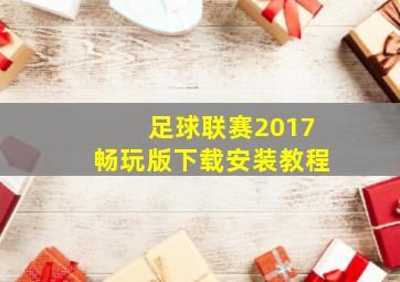 足球联赛2017畅玩版下载安装教程