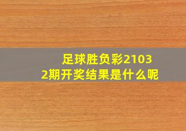 足球胜负彩21032期开奖结果是什么呢