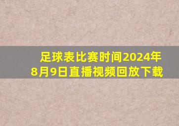 足球表比赛时间2024年8月9日直播视频回放下载