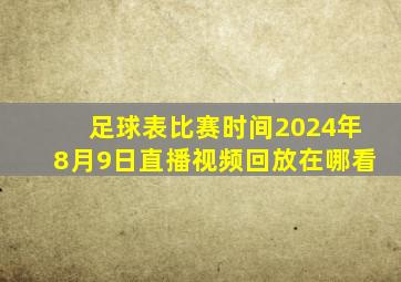 足球表比赛时间2024年8月9日直播视频回放在哪看