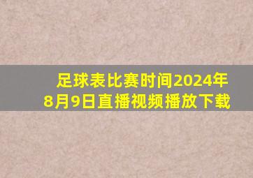 足球表比赛时间2024年8月9日直播视频播放下载