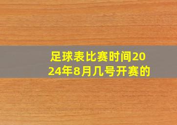 足球表比赛时间2024年8月几号开赛的