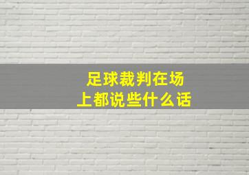 足球裁判在场上都说些什么话