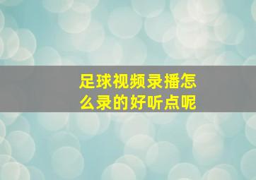 足球视频录播怎么录的好听点呢