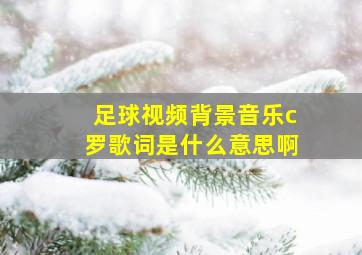 足球视频背景音乐c罗歌词是什么意思啊