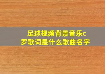 足球视频背景音乐c罗歌词是什么歌曲名字