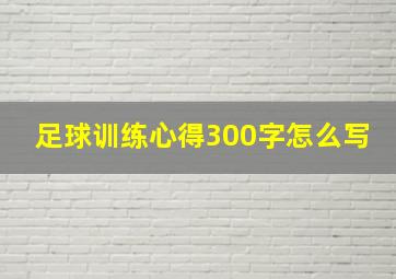 足球训练心得300字怎么写