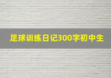 足球训练日记300字初中生