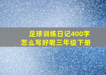 足球训练日记400字怎么写好呢三年级下册