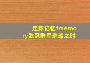 足球记忆fmemory欧冠群星璀璨之时