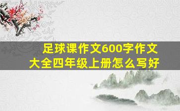 足球课作文600字作文大全四年级上册怎么写好