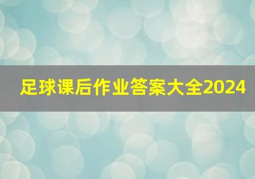 足球课后作业答案大全2024