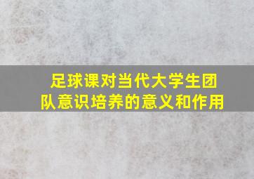 足球课对当代大学生团队意识培养的意义和作用