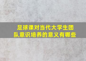 足球课对当代大学生团队意识培养的意义有哪些