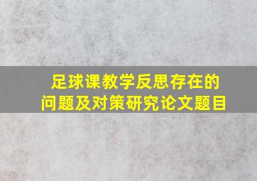 足球课教学反思存在的问题及对策研究论文题目