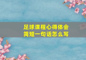 足球课程心得体会简短一句话怎么写