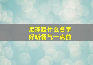 足球起什么名字好听霸气一点的