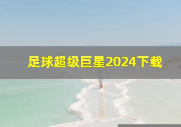 足球超级巨星2024下载