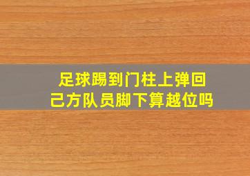 足球踢到门柱上弹回己方队员脚下算越位吗