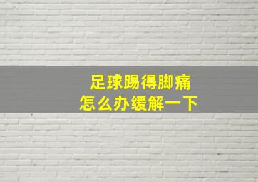 足球踢得脚痛怎么办缓解一下