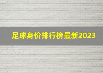 足球身价排行榜最新2023