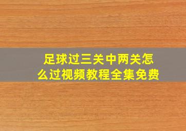 足球过三关中两关怎么过视频教程全集免费