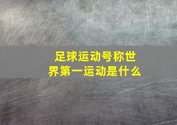 足球运动号称世界第一运动是什么