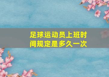 足球运动员上班时间规定是多久一次