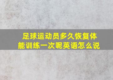 足球运动员多久恢复体能训练一次呢英语怎么说