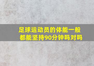 足球运动员的体能一般都能坚持90分钟吗对吗