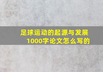 足球运动的起源与发展1000字论文怎么写的