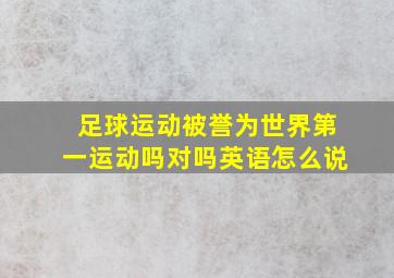 足球运动被誉为世界第一运动吗对吗英语怎么说