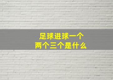 足球进球一个两个三个是什么