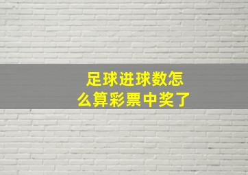 足球进球数怎么算彩票中奖了