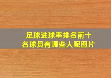 足球进球率排名前十名球员有哪些人呢图片