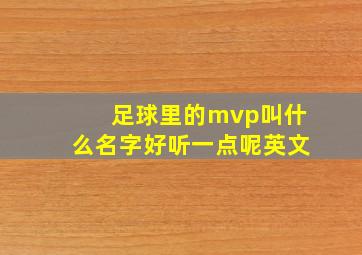 足球里的mvp叫什么名字好听一点呢英文