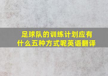 足球队的训练计划应有什么五种方式呢英语翻译