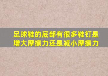 足球鞋的底部有很多鞋钉是增大摩擦力还是减小摩擦力