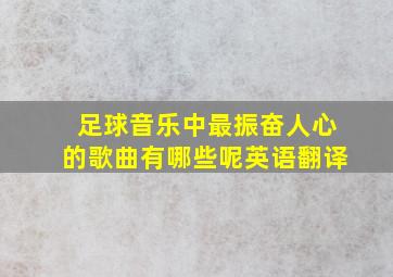 足球音乐中最振奋人心的歌曲有哪些呢英语翻译