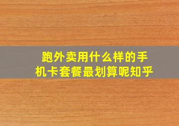 跑外卖用什么样的手机卡套餐最划算呢知乎